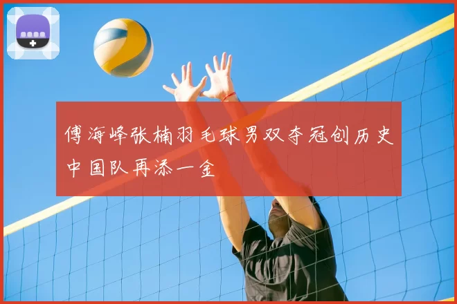 傅海峰张楠羽毛球男双夺冠创历史中国队再添一金