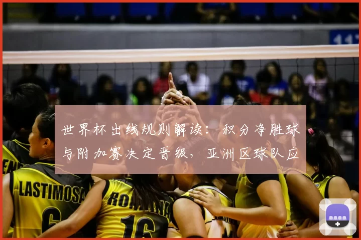 世界杯出线规则解读：积分净胜球与附加赛决定晋级，亚洲区球队应对要点