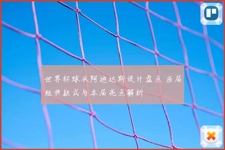 世界杯球衣阿迪达斯设计盘点 历届经典款式与本届亮点解析